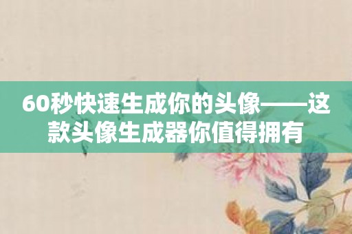60秒快速生成你的头像——这款头像生成器你值得拥有