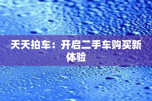 天天拍车：开启二手车购买新体验