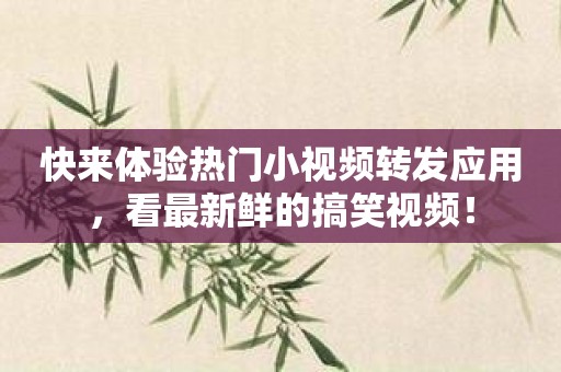快来体验热门小视频转发应用，看最新鲜的搞笑视频！