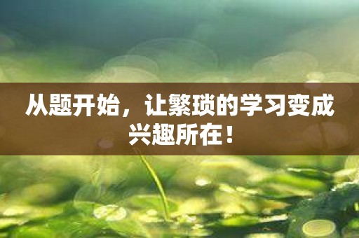 从题开始，让繁琐的学习变成兴趣所在！
