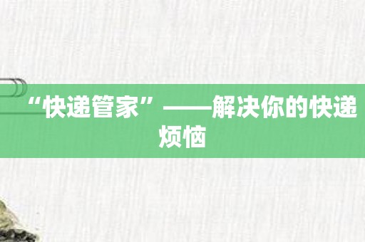 “快递管家”——解决你的快递烦恼