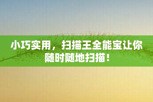 小巧实用，扫描王全能宝让你随时随地扫描！