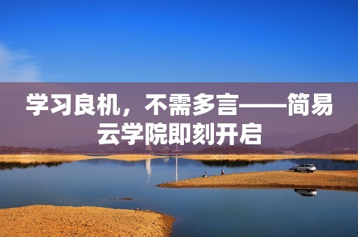 学习良机，不需多言——简易云学院即刻开启