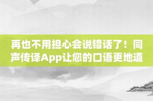 再也不用担心会说错话了！同声传译App让您的口语更地道！