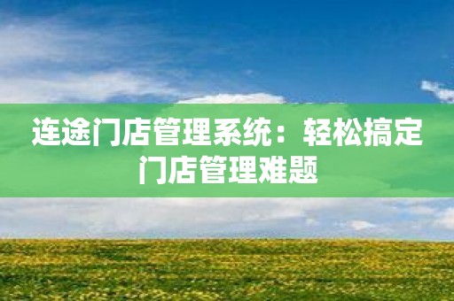连途门店管理系统：轻松搞定门店管理难题