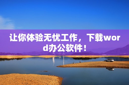 让你体验无忧工作，下载word办公软件！