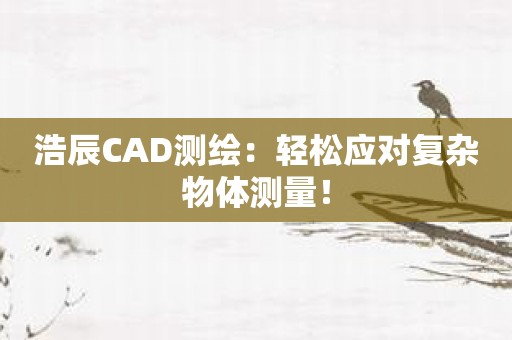 浩辰CAD测绘：轻松应对复杂物体测量！