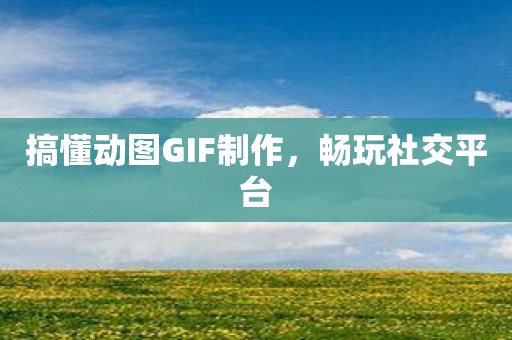 搞懂动图GIF制作，畅玩社交平台