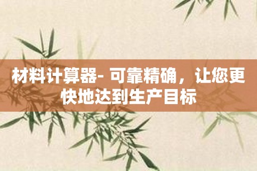 材料计算器- 可靠精确，让您更快地达到生产目标