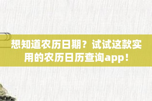 想知道农历日期？试试这款实用的农历日历查询app！