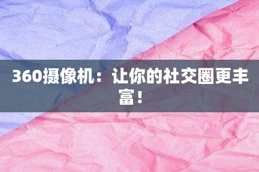 360摄像机：让你的社交圈更丰富！