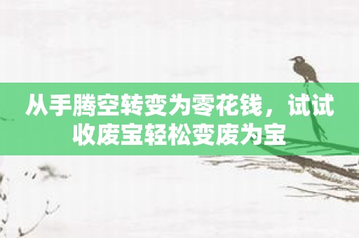 从手腾空转变为零花钱，试试收废宝轻松变废为宝