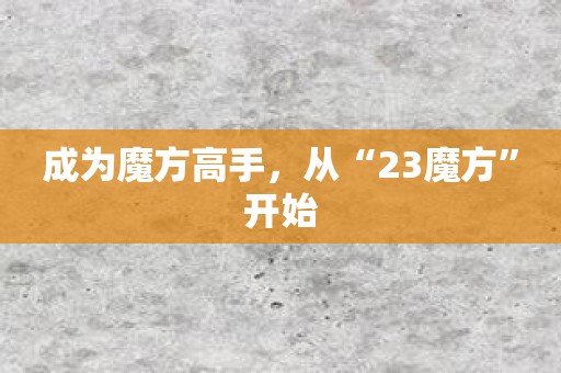成为魔方高手，从“23魔方”开始