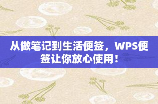 从做笔记到生活便签，WPS便签让你放心使用！