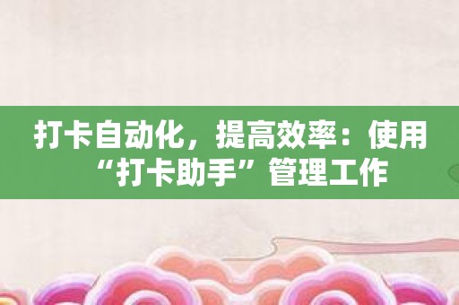打卡自动化，提高效率：使用“打卡助手”管理工作