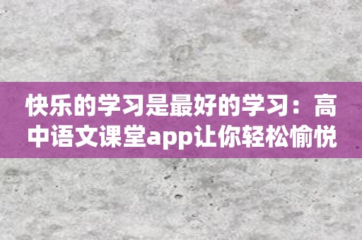 快乐的学习是最好的学习：高中语文课堂app让你轻松愉悦的学习！