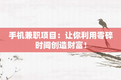 手机兼职项目：让你利用零碎时间创造财富！