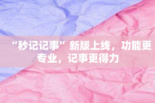 “秒记记事”新版上线，功能更专业，记事更得力