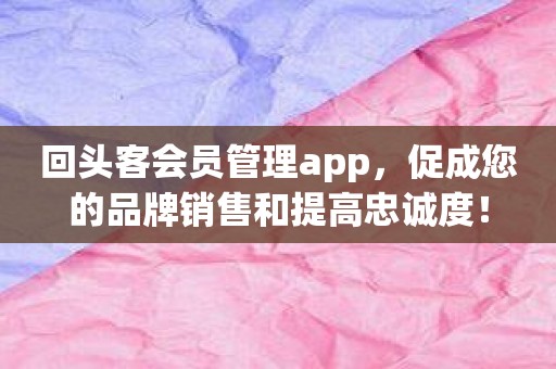 回头客会员管理app，促成您的品牌销售和提高忠诚度！