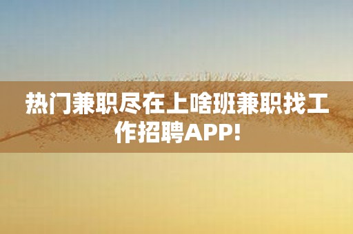热门兼职尽在上啥班兼职找工作招聘APP!