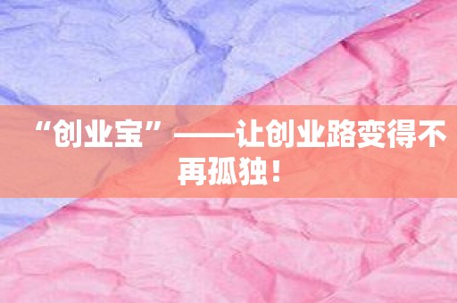 “创业宝”——让创业路变得不再孤独！