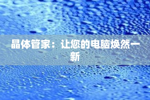 晶体管家：让您的电脑焕然一新