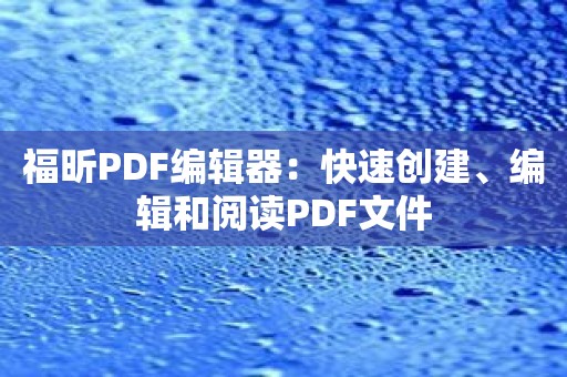 福昕PDF编辑器：快速创建、编辑和阅读PDF文件