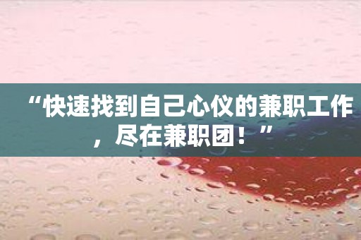 “快速找到自己心仪的兼职工作，尽在兼职团！”