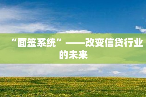 “面签系统”——改变信贷行业的未来