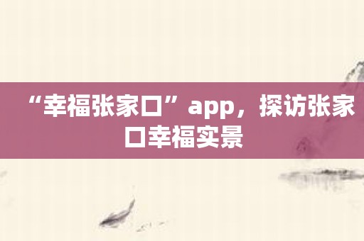 “幸福张家口”app，探访张家口幸福实景
