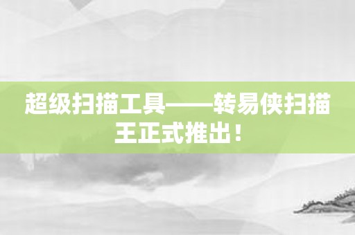 超级扫描工具——转易侠扫描王正式推出！