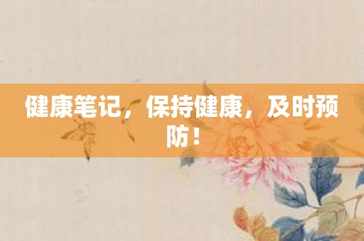 健康笔记，保持健康，及时预防！