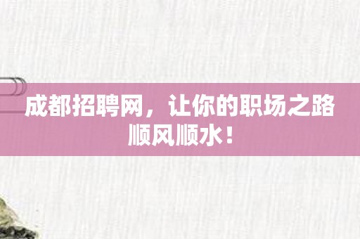 成都招聘网，让你的职场之路顺风顺水！