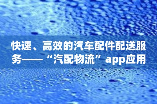 快速、高效的汽车配件配送服务——“汽配物流”app应用