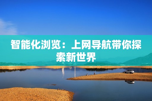 智能化浏览：上网导航带你探索新世界