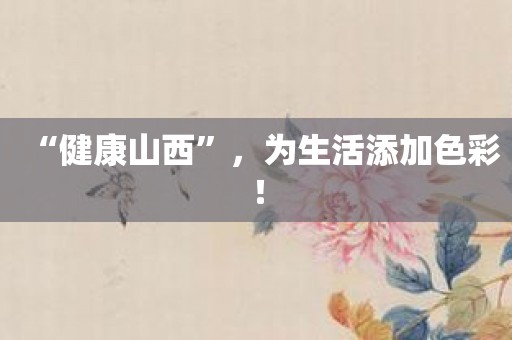 “健康山西”，为生活添加色彩！