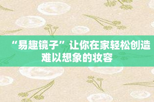 “易趣镜子”让你在家轻松创造难以想象的妆容