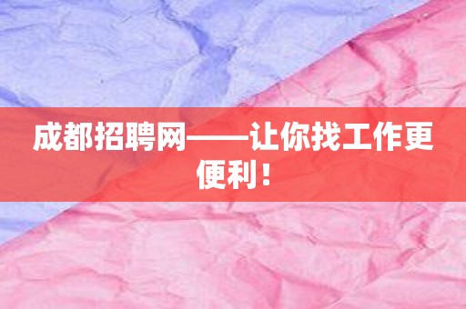 成都招聘网——让你找工作更便利！