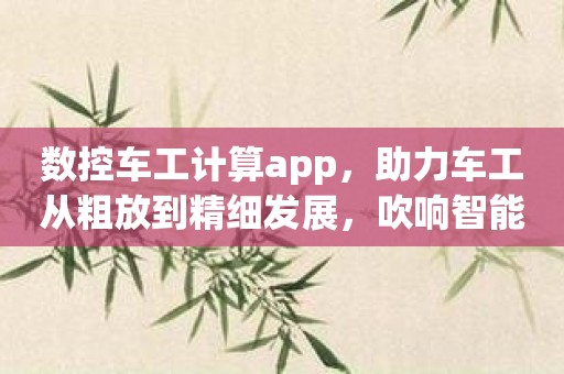 数控车工计算app，助力车工从粗放到精细发展，吹响智能化车间的号角！