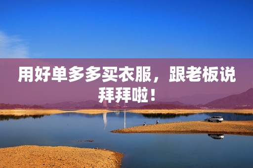 用好单多多买衣服，跟老板说拜拜啦！