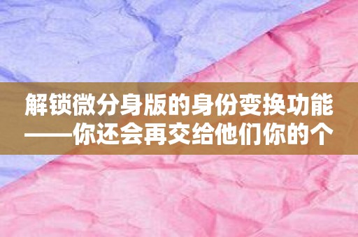 解锁微分身版的身份变换功能——你还会再交给他们你的个人信息吗？