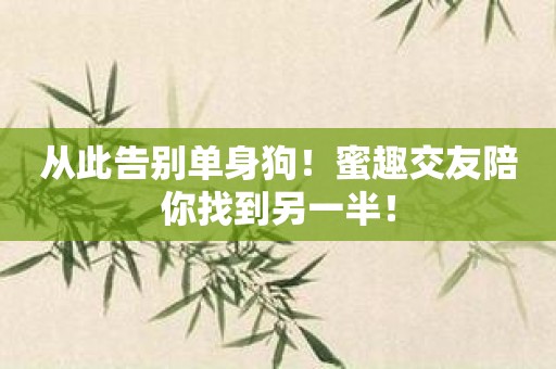 从此告别单身狗！蜜趣交友陪你找到另一半！