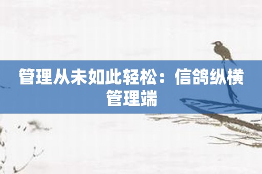 管理从未如此轻松：信鸽纵横管理端