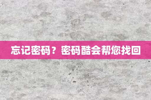忘记密码？密码酷会帮您找回
