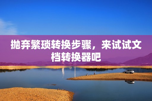 抛弃繁琐转换步骤，来试试文档转换器吧