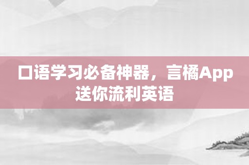 口语学习必备神器，言橘App送你流利英语