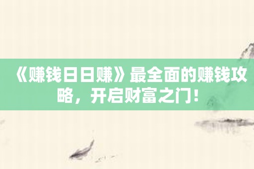 《赚钱日日赚》最全面的赚钱攻略，开启财富之门！