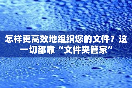 怎样更高效地组织您的文件？这一切都靠“文件夹管家”