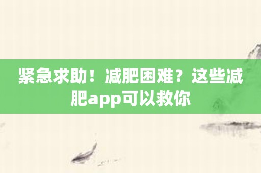 紧急求助！减肥困难？这些减肥app可以救你