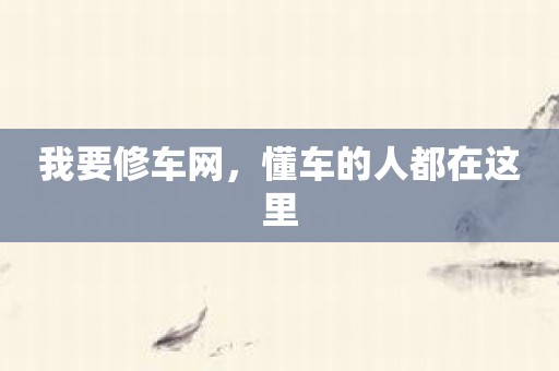 我要修车网，懂车的人都在这里